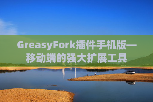 GreasyFork插件手机版—移动端的强大扩展工具